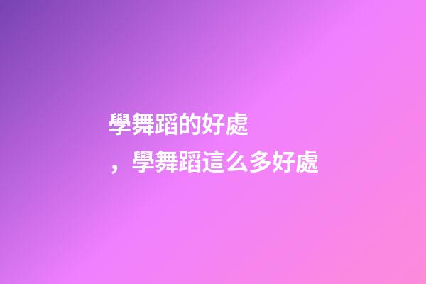學舞蹈的好處，學舞蹈這么多好處